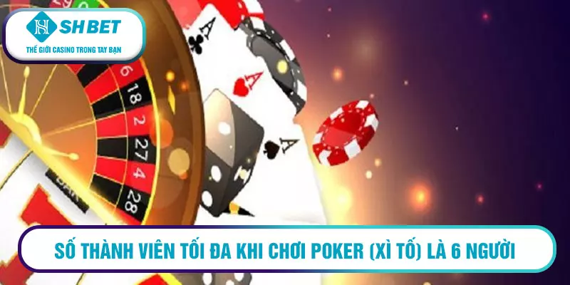 Số thành viên tối đa khi chơi Poker (xì tố) là 6 người